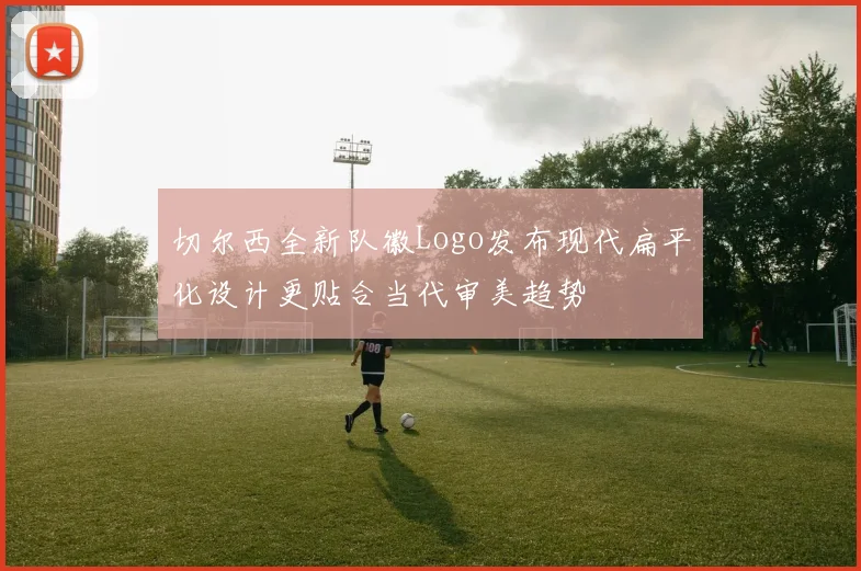切尔西全新队徽Logo发布现代扁平化设计更贴合当代审美趋势