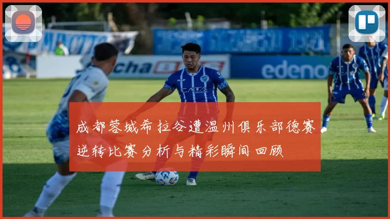 成都蓉城希拉谷遭温州俱乐部德赛逆转比赛分析与精彩瞬间回顾