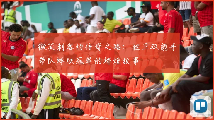 微笑刺客的传奇之路：控卫双能手带队蝉联冠军的辉煌故事