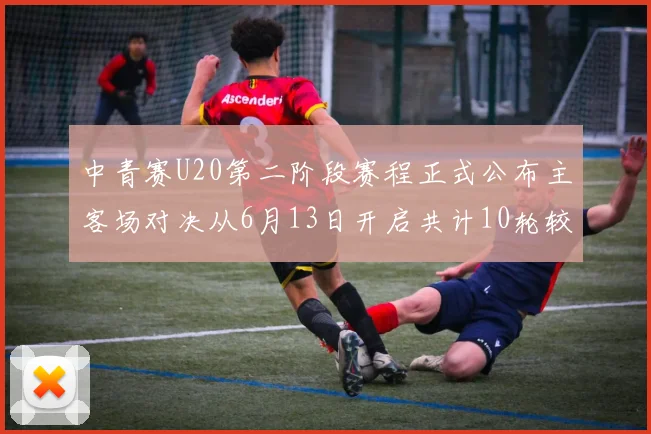 中青赛U20第二阶段赛程正式公布主客场对决从6月13日开启共计10轮较量
