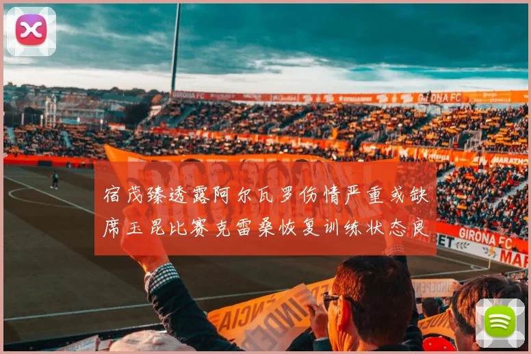 宿茂臻透露阿尔瓦罗伤情严重或缺席玉昆比赛克雷桑恢复训练状态良好