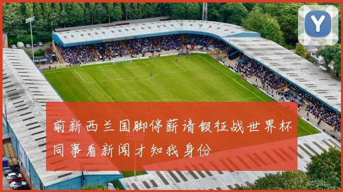前新西兰国脚停薪请假征战世界杯同事看新闻才知我身份