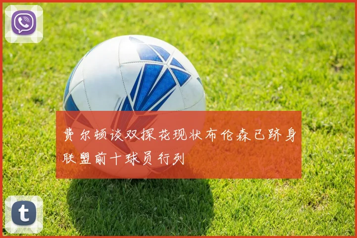 费尔顿谈双探花现状布伦森已跻身联盟前十球员行列