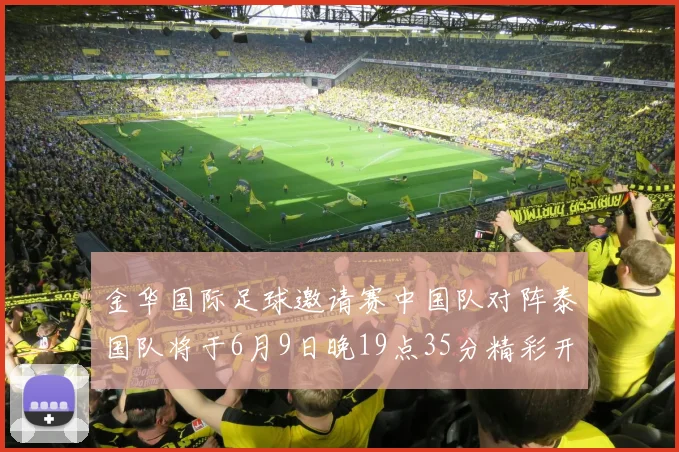 金华国际足球邀请赛中国队对阵泰国队将于6月9日晚19点35分精彩开赛